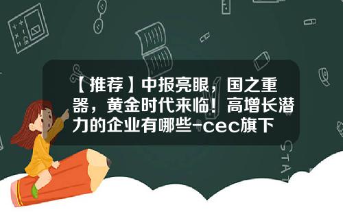 【推荐】中报亮眼，国之重器，黄金时代来临！高增长潜力的企业有哪些-cec旗下拥哪十二家a股上市公司