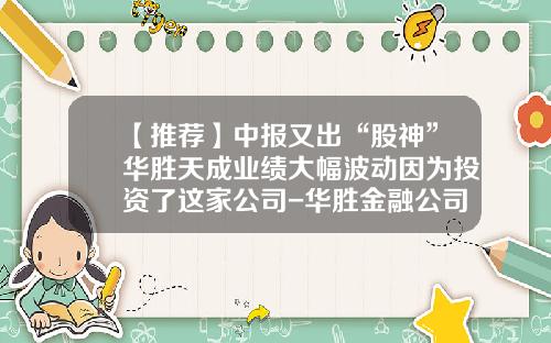 【推荐】中报又出“股神”华胜天成业绩大幅波动因为投资了这家公司-华胜金融公司