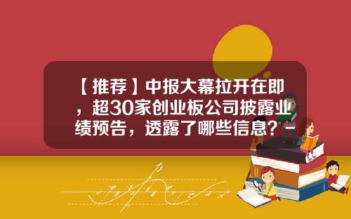 【推荐】中报大幕拉开在即，超30家创业板公司披露业绩预告，透露了哪些信息？-目前有多少创业板股票