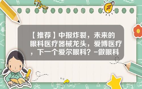 【推荐】中报炸裂，未来的眼科医疗器械龙头，爱博医疗，下一个爱尔眼科？-做眼科的公司