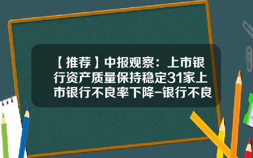 【推荐】中报观察：上市银行资产质量保持稳定31家上市银行不良率下降-银行不良率超过多少