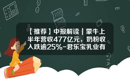 【推荐】中报解读｜蒙牛上半年营收477亿元，奶粉收入跌逾25%-君乐宝乳业有限公司收入