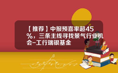 【推荐】中报预喜率超45%，三条主线寻找景气行业机会-工行瑞银基金