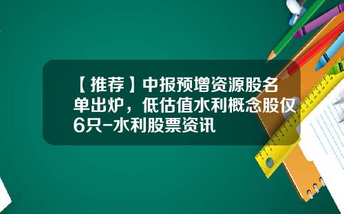 【推荐】中报预增资源股名单出炉，低估值水利概念股仅6只-水利股票资讯