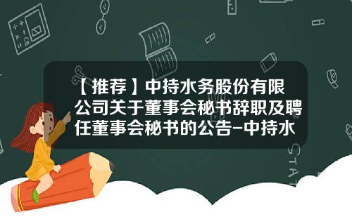 【推荐】中持水务股份有限公司关于董事会秘书辞职及聘任董事会秘书的公告-中持水务多少人