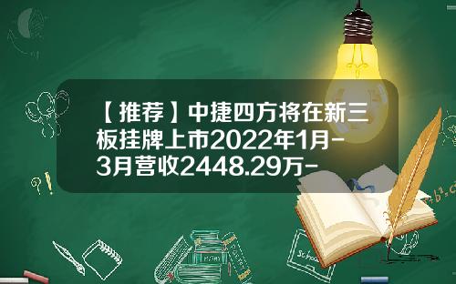 【推荐】中捷四方将在新三板挂牌上市2022年1月-3月营收2448.29万-中捷四方生物科技有限公司