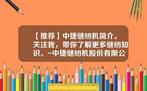 【推荐】中捷缝纫机简介。关注我，带你了解更多缝纫知识。-中捷缝纫机股份有限公司铸造分公司