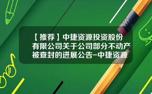 【推荐】中捷资源投资股份有限公司关于公司部分不动产被查封的进展公告-中捷资源股份有限公司