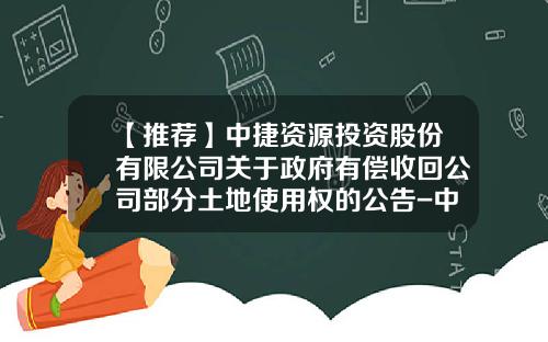 【推荐】中捷资源投资股份有限公司关于政府有偿收回公司部分土地使用权的公告-中捷控股集团有限公司地址