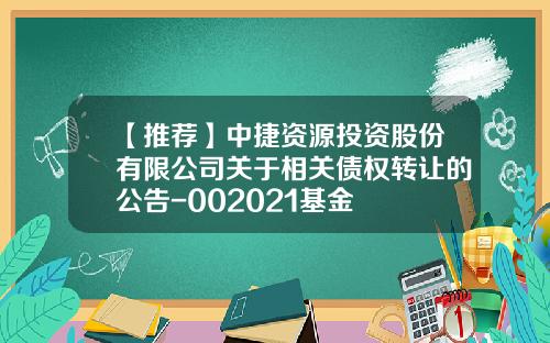 【推荐】中捷资源投资股份有限公司关于相关债权转让的公告-002021基金