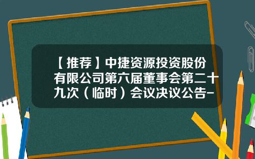 【推荐】中捷资源投资股份有限公司第六届董事会第二十九次（临时）会议决议公告-上海联华合纤股份有限公司总经理