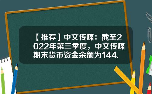 【推荐】中文传媒：截至2022年第三季度，中文传媒期末货币资金余额为144.63亿元，其中融资金额为53亿元-中文传媒股份有限公司