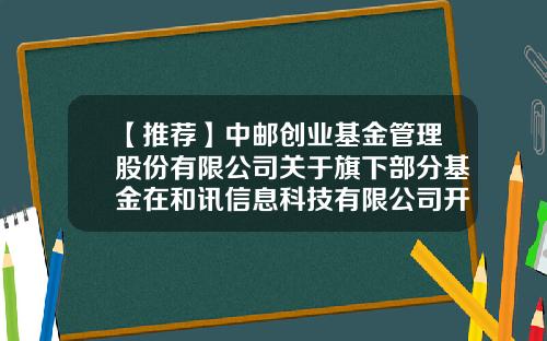 【推荐】中邮创业基金管理股份有限公司关于旗下部分基金在和讯信息科技有限公司开通定投业务并参加其费率优惠活动的公告-中邮基金定投