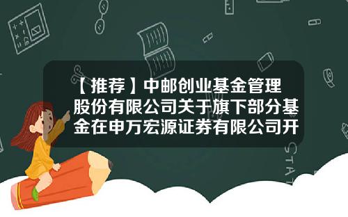 【推荐】中邮创业基金管理股份有限公司关于旗下部分基金在申万宏源证券有限公司开通定投业务并参加其费率优惠活动的公告-中邮基金定投
