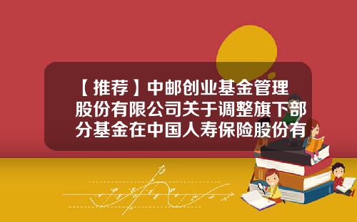 【推荐】中邮创业基金管理股份有限公司关于调整旗下部分基金在中国人寿保险股份有限公司申购及定投起点金额的公告-基金申购起点