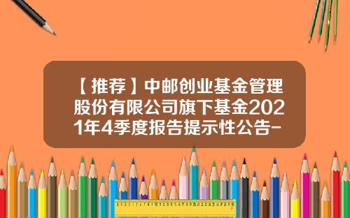 【推荐】中邮创业基金管理股份有限公司旗下基金2021年4季度报告提示性公告-中邮基金电话