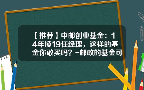 【推荐】中邮创业基金：14年换19任经理，这样的基金你敢买吗？-邮政的基金可靠吗