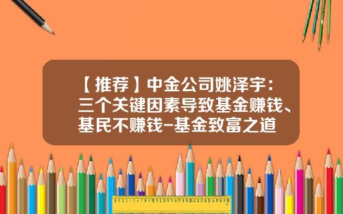 【推荐】中金公司姚泽宇：三个关键因素导致基金赚钱、基民不赚钱-基金致富之道