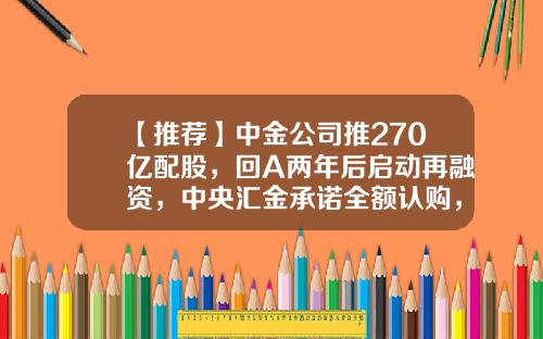 【推荐】中金公司推270亿配股，回A两年后启动再融资，中央汇金承诺全额认购，详解五大看点-上市公司增发配股