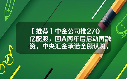 【推荐】中金公司推270亿配股，回A两年后启动再融资，中央汇金承诺全额认购，详解五大看点-中央汇金有多少钱