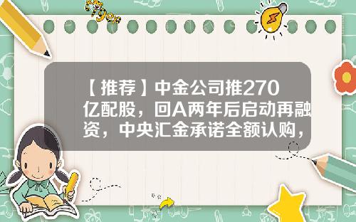 【推荐】中金公司推270亿配股，回A两年后启动再融资，中央汇金承诺全额认购，详解五大看点-中金公司股票资讯
