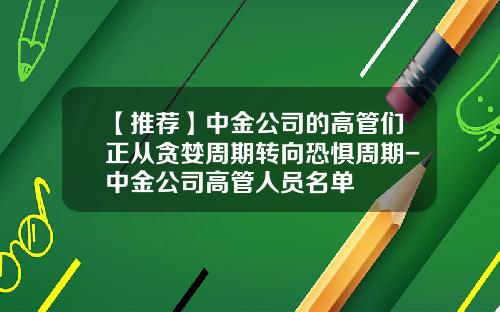 【推荐】中金公司的高管们正从贪婪周期转向恐惧周期-中金公司高管人员名单