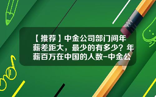 【推荐】中金公司部门间年薪差距大，最少的有多少？年薪百万在中国的人数-中金公司好吗