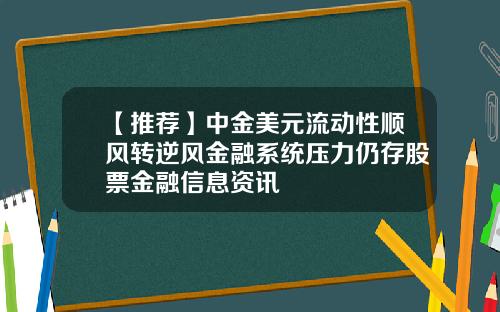 【推荐】中金美元流动性顺风转逆风金融系统压力仍存股票金融信息资讯