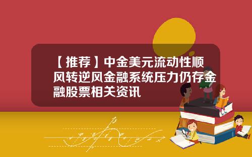 【推荐】中金美元流动性顺风转逆风金融系统压力仍存金融股票相关资讯