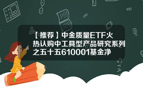 【推荐】中金质量ETF火热认购中工具型产品研究系列之五十五610001基金净值