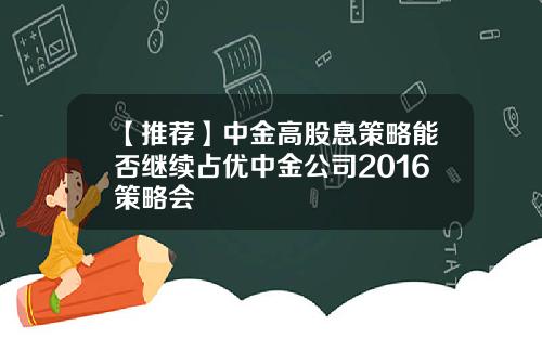 【推荐】中金高股息策略能否继续占优中金公司2016策略会