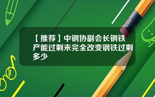 【推荐】中钢协副会长钢铁产能过剩未完全改变钢铁过剩多少