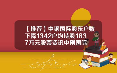 【推荐】中钢国际股东户数下降1342户均持股1837万元股票资讯中刚国际