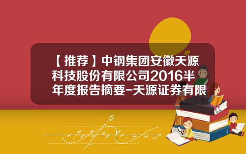 【推荐】中钢集团安徽天源科技股份有限公司2016半年度报告摘要-天源证券有限公司电子邮箱