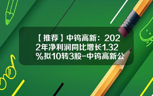 【推荐】中钨高新：2022年净利润同比增长1.32%拟10转3股-中钨高新公司网站