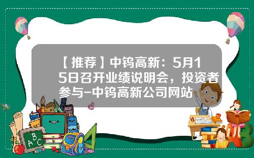 【推荐】中钨高新：5月15日召开业绩说明会，投资者参与-中钨高新公司网站