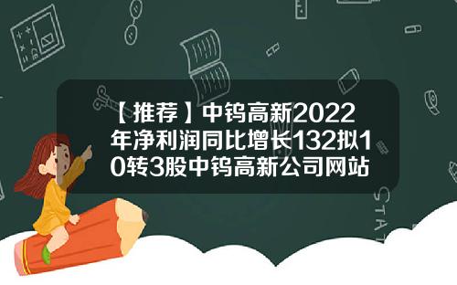 【推荐】中钨高新2022年净利润同比增长132拟10转3股中钨高新公司网站