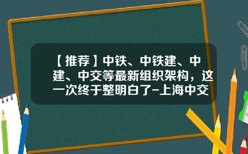 【推荐】中铁、中铁建、中建、中交等最新组织架构，这一次终于整明白了-上海中交建融租赁有限公司