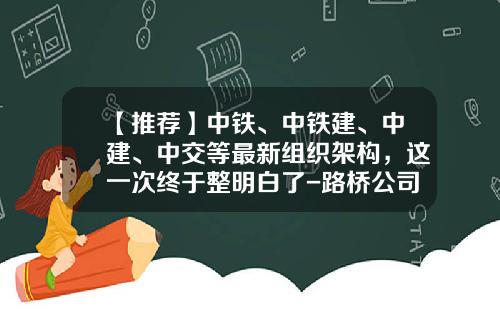 【推荐】中铁、中铁建、中建、中交等最新组织架构，这一次终于整明白了-路桥公司组织结构图