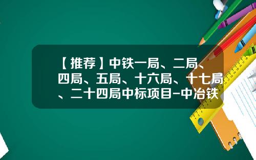 【推荐】中铁一局、二局、四局、五局、十六局、十七局、二十四局中标项目-中冶铁路公司