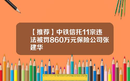 【推荐】中铁信托11宗违法被罚860万元保险公司张建华