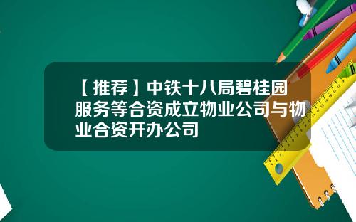 【推荐】中铁十八局碧桂园服务等合资成立物业公司与物业合资开办公司