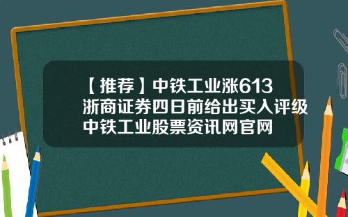 【推荐】中铁工业涨613浙商证券四日前给出买入评级中铁工业股票资讯网官网