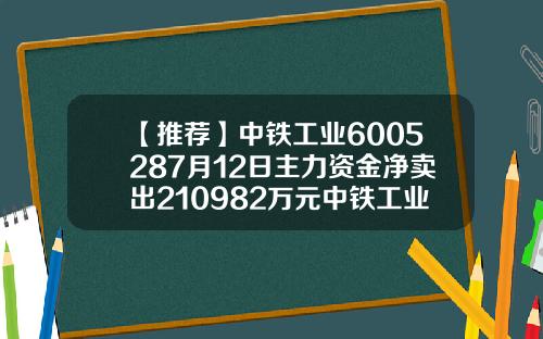 【推荐】中铁工业6005287月12日主力资金净卖出210982万元中铁工业股票资讯网