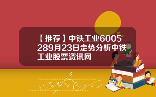 【推荐】中铁工业6005289月23日走势分析中铁工业股票资讯网