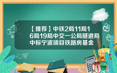 【推荐】中铁2局11局16局19局中交一公局隧道局中标宁波项目铁路房基金
