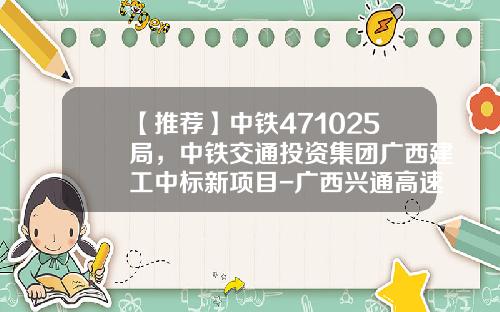 【推荐】中铁471025局，中铁交通投资集团广西建工中标新项目-广西兴通高速公路经营有限公司