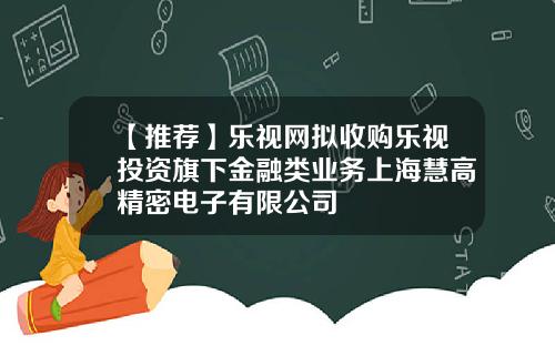 【推荐】乐视网拟收购乐视投资旗下金融类业务上海慧高精密电子有限公司