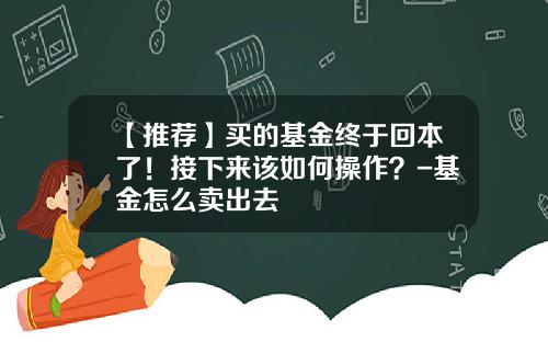 【推荐】买的基金终于回本了！接下来该如何操作？-基金怎么卖出去