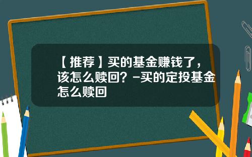 【推荐】买的基金赚钱了，该怎么赎回？-买的定投基金怎么赎回
